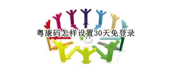 粤康码怎样设置30天免登录（粤康码怎样设置30天免登录视频教程）