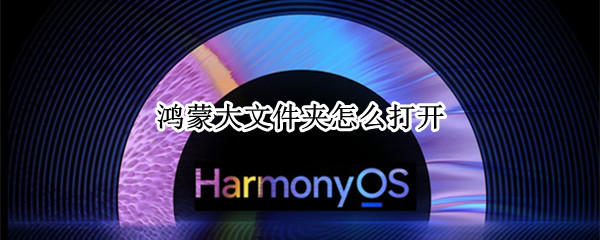 鸿蒙大文件夹怎么打开 鸿蒙系统设置大文件夹