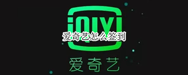 爱奇艺怎么签到（爱奇艺怎么签到领会员2021）