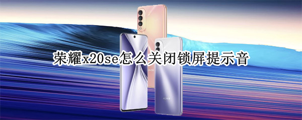 荣耀x20se怎么关闭锁屏提示音 荣耀x20se熄屏显示
