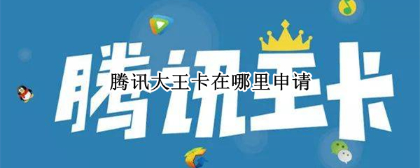 腾讯大王卡在哪里申请 腾讯大王卡在哪里申请?