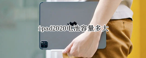 ipad2020电池容量多大（ipad2021电池容量是多少）