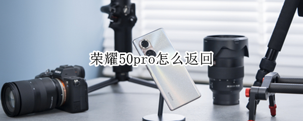 荣耀50pro怎么返回（荣耀50pro怎么返回上一步）