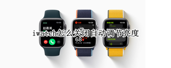 iwatch怎么关闭自动调节亮度 iwatch如何关闭自动亮度