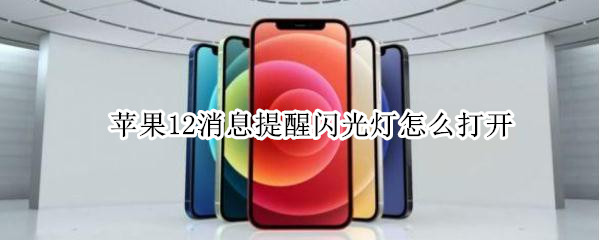 苹果12消息提醒闪光灯怎么打开 苹果12消息提醒闪光灯怎么打开呢