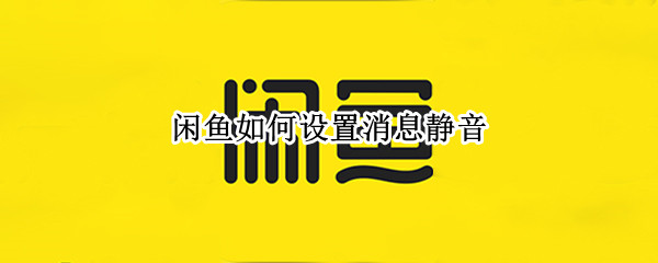闲鱼如何设置消息静音（闲鱼消息怎么静音）