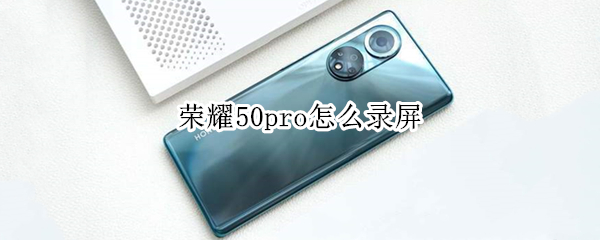荣耀50pro怎么录屏 荣耀50pro怎么录屏幕视频