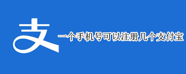 一个手机号可以注册几个支付宝 一个手机号怎么注册两个支付宝