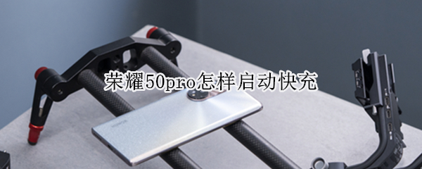 荣耀50pro怎样启动快充 荣耀50pro怎样启动快充模式