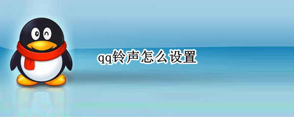 qq铃声怎么设置 qq电话铃声怎么设置自己的歌