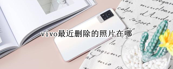 vivo最近删除的照片在哪（vivo最近删除的照片在哪里可以找回来）