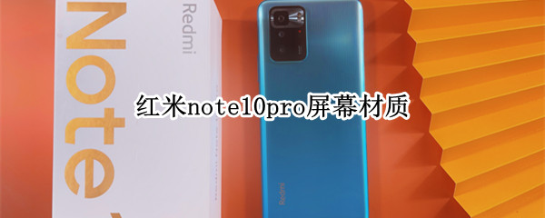 红米note10pro屏幕材质 红米note10pro屏幕材质lcd好吗