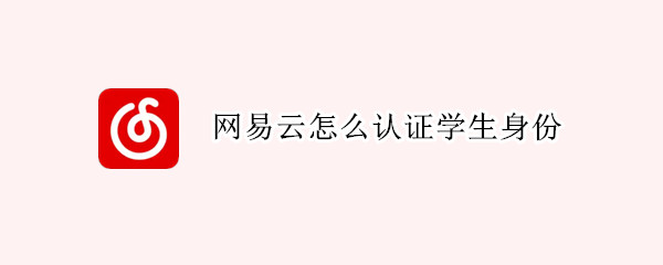 网易云怎么认证学生身份 网易云的学生认证