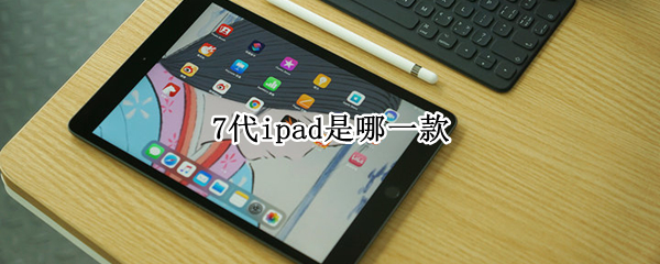 7代ipad是哪一款 ipad 7代是哪一款