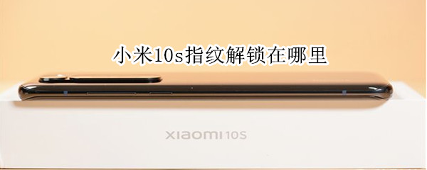 小米10s指纹解锁在哪里 小米10s指纹解锁在哪里找
