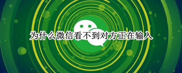 为什么微信看不到对方正在输入 微信里不显示该聊天怎么找回来