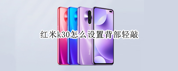 红米k30怎么设置背部轻敲（红米k30怎么设置背部轻敲屏幕）