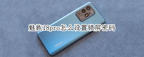 魅族18pro怎么设置锁屏密码（魅族18pro怎样）