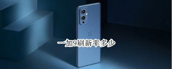 一加9刷新率多少 一加9刷新率多少