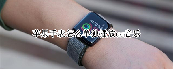 苹果手表怎么单独播放qq音乐（苹果手表单独听qq音乐 设置）