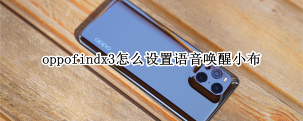 oppofindx3怎么设置语音唤醒小布（oppoa3手机怎么语音召唤小布）