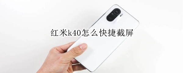 红米k40怎么快捷截屏 红米K40截屏快捷方式