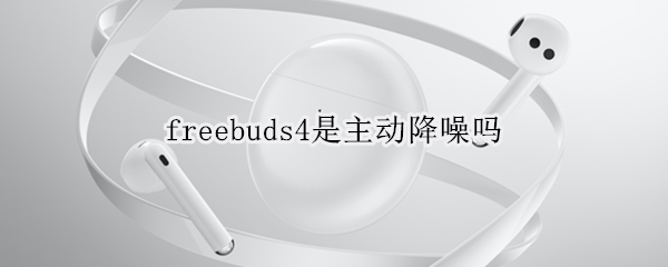 freebuds4是主动降噪吗（freebuds3是主动降噪吗）
