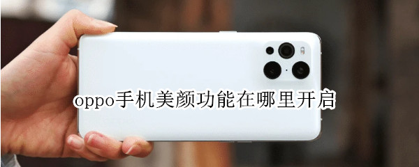 oppo手机美颜功能在哪里开启 op手机美颜在哪里打开