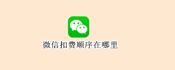 微信扣费顺序在哪里?（微信怎么看自动扣费业务）