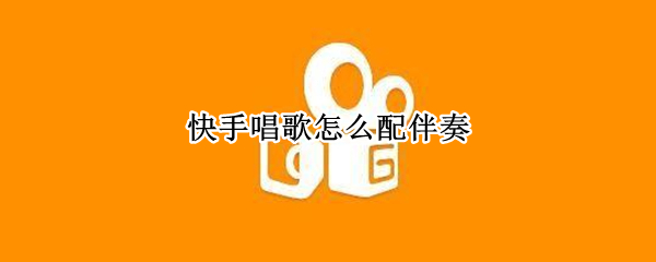 快手唱歌怎么配伴奏（快手唱歌怎么配伴奏的）