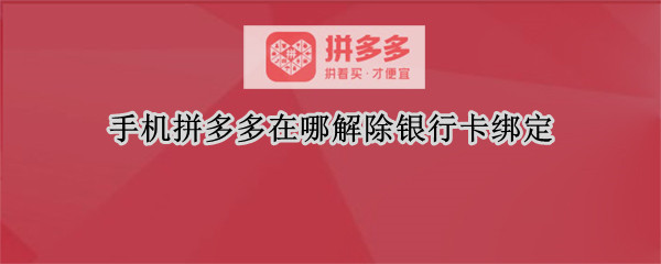 手机拼多多在哪解除银行卡绑定 手机如何解除拼多多银行卡绑定