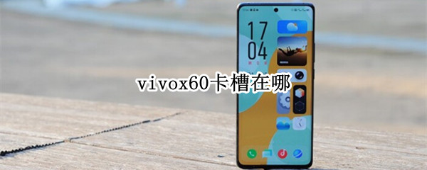 vivox60卡槽在哪（vivox60卡槽是哪个孔）