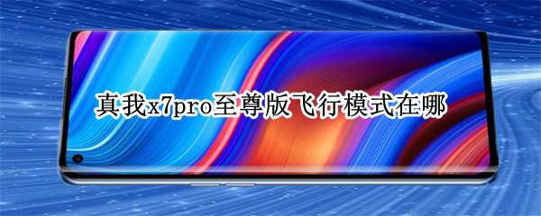 真我x7pro至尊版飞行模式在哪 真我x7pro至尊版可以开空调吗