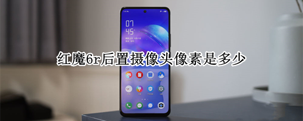 红魔6r后置摄像头像素是多少 红魔6前置摄像头