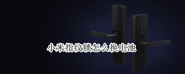 小米指纹锁怎么换电池（小米指纹锁怎么换电池?）