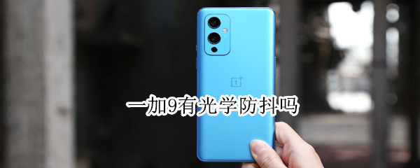 一加9有光学防抖吗（一加9有光学防抖吗知乎）