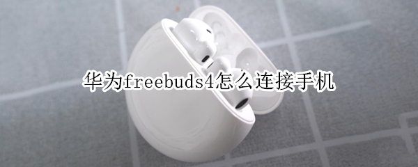 华为freebuds4怎么连接手机 华为freebuds3怎么连接苹果
