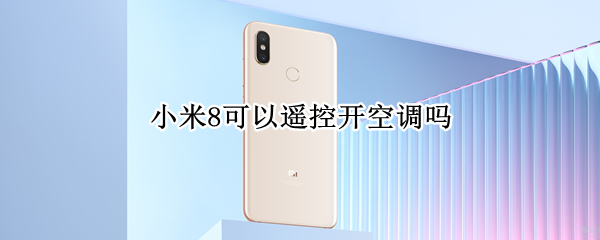 小米8可以遥控开空调吗 小米8可以遥控开空调吗知乎