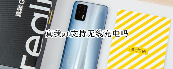 真我gt支持无线充电吗 真我gt闪速版支持无线充电吗