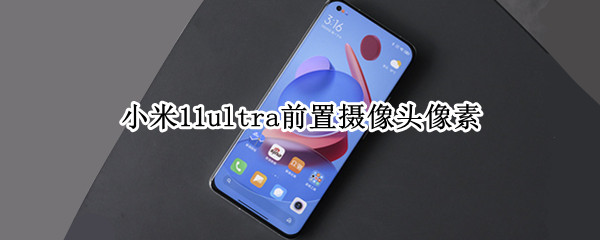 小米11ultra前置摄像头像素（小米11ultra前置摄像头像素多少）