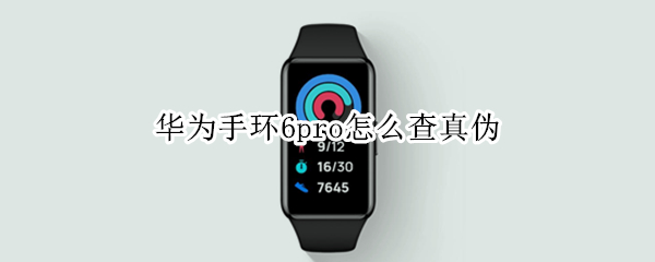 华为手环6pro怎么查真伪 华为手环6如何查真伪