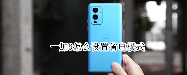 一加9怎么设置省电模式（一加9怎么设置省电模式手机）