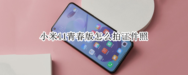 小米11青春版怎么拍证件照（小米11青春版拍照如何）