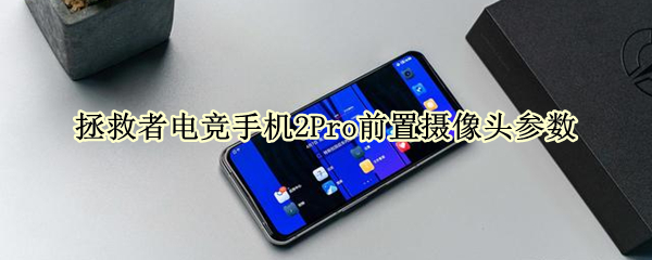 拯救者电竞手机2Pro前置摄像头参数（拯救者电竞手机2pro前置摄像头参数）