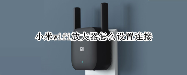 小米wifi放大器怎么设置连接 小米wifi放大器怎么设置连接电脑