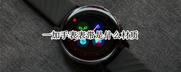 一加手表表带是什么材质 一加手表表带是什么材质做的
