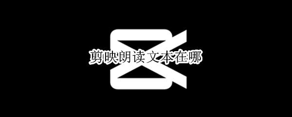 剪映朗读文本在哪 剪映里的文本朗读在哪里