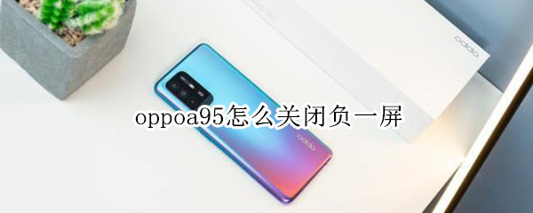 oppoa95怎么关闭负一屏（oppoa83负一屏怎么关闭）