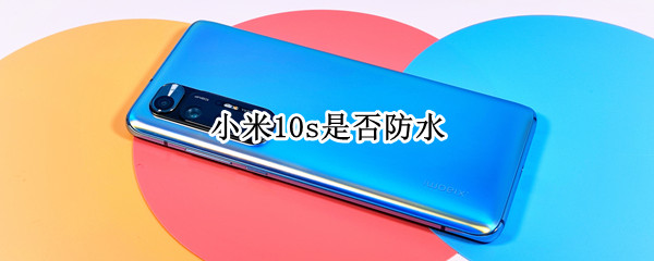 小米10s是否防水（小米10s有没有防水）