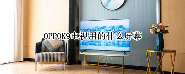 OPPOK9电视用的什么屏幕 oppo k9电视屏幕
